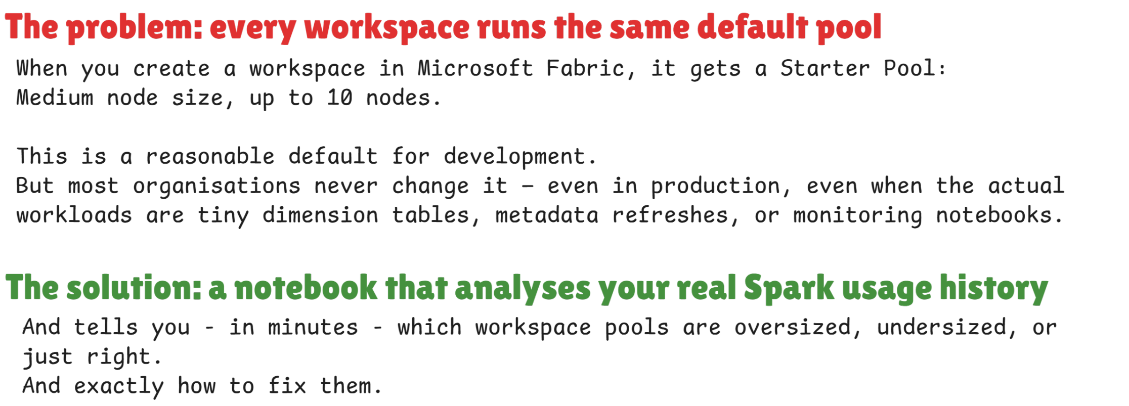 The problem: every workspace runs the same default pool, and the solution — a notebook that analyses your real Spark usage history and tells you in minutes which pools are oversized, undersized, or just right